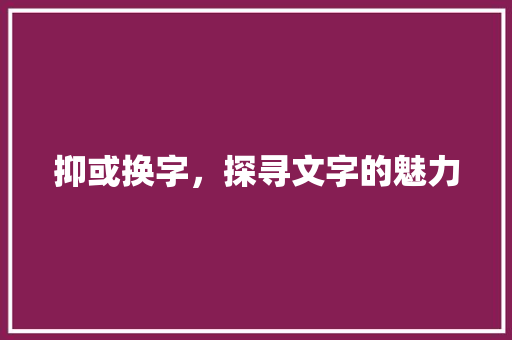 抑或换字，探寻文字的魅力 近义词汇