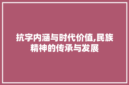 抗字内涵与时代价值,民族精神的传承与发展