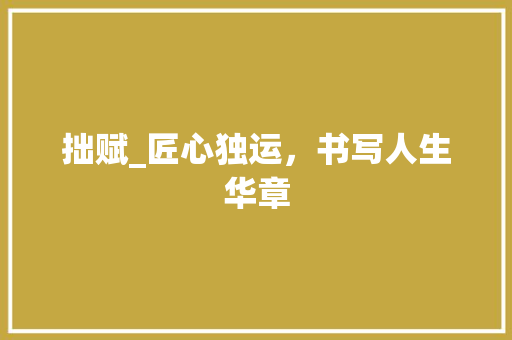 拙赋_匠心独运，书写人生华章