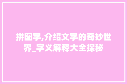 拼图字,介绍文字的奇妙世界_字义解释大全探秘