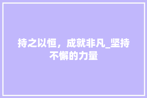 持之以恒，成就非凡_坚持不懈的力量