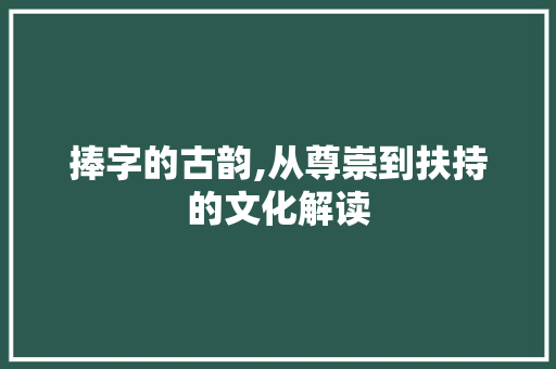 捧字的古韵,从尊崇到扶持的文化解读