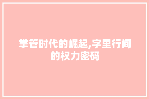 掌管时代的崛起,字里行间的权力密码