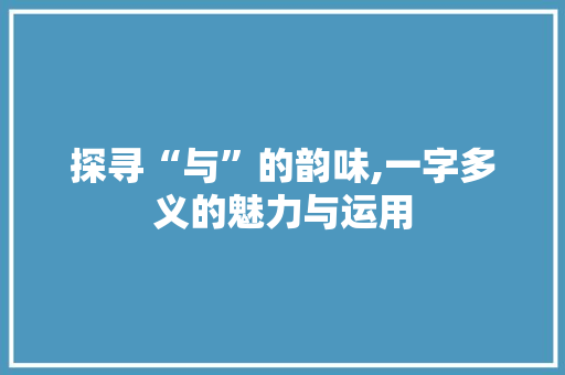 探寻“与”的韵味,一字多义的魅力与运用