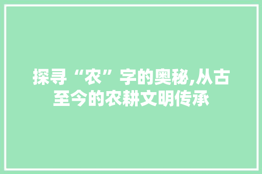 探寻“农”字的奥秘,从古至今的农耕文明传承