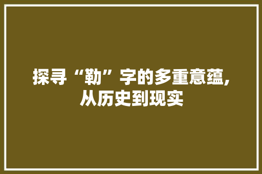 探寻“勒”字的多重意蕴,从历史到现实 反义词汇