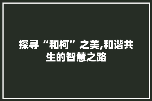 探寻“和柯”之美,和谐共生的智慧之路