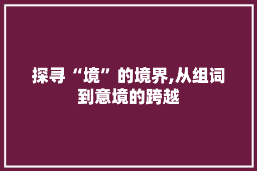 探寻“境”的境界,从组词到意境的跨越
