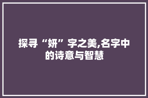 探寻“妍”字之美,名字中的诗意与智慧