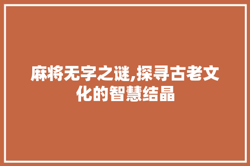 麻将无字之谜,探寻古老文化的智慧结晶