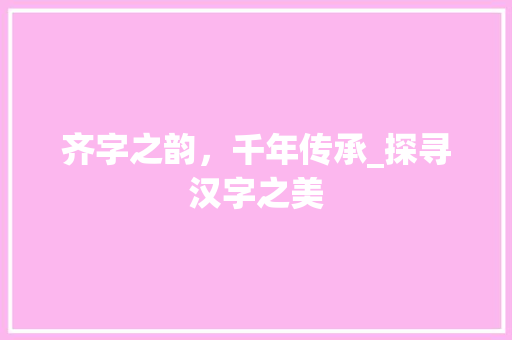 齐字之韵，千年传承_探寻汉字之美