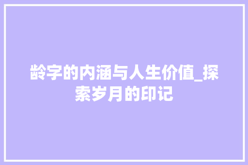 龄字的内涵与人生价值_探索岁月的印记