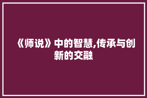 《师说》中的智慧,传承与创新的交融 问答