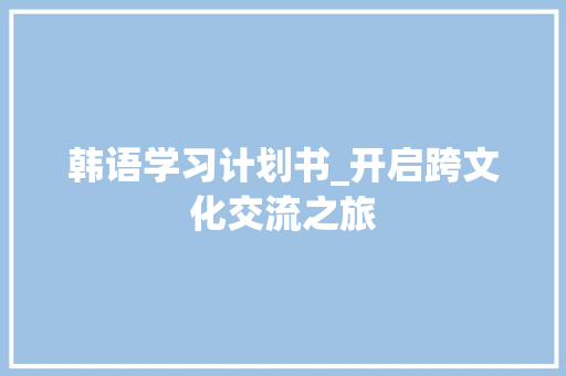 韩语学习计划书_开启跨文化交流之旅