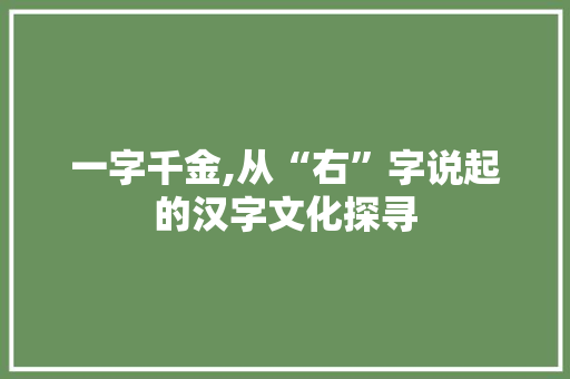 一字千金,从“右”字说起的汉字文化探寻