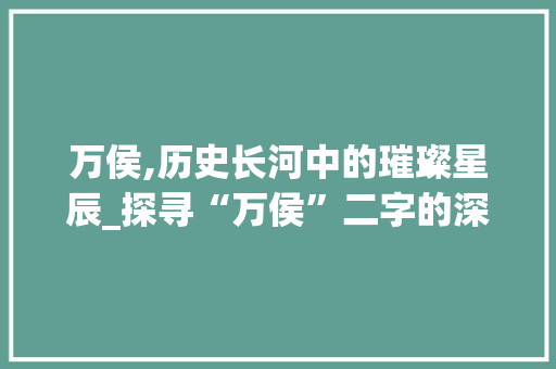 万侯,历史长河中的璀璨星辰_探寻“万侯”二字的深厚意蕴