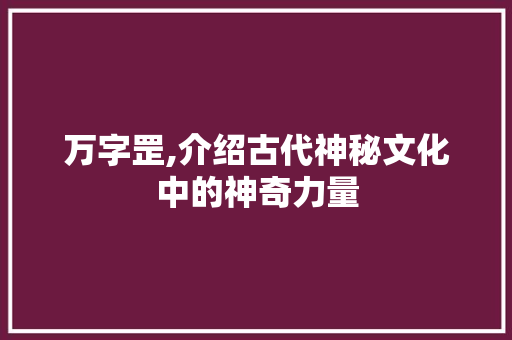 万字罡,介绍古代神秘文化中的神奇力量