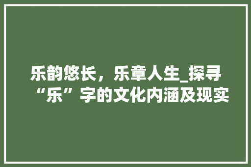 乐韵悠长，乐章人生_探寻“乐”字的文化内涵及现实意义