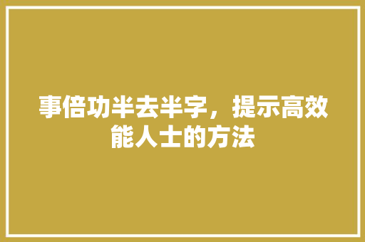 事倍功半去半字，提示高效能人士的方法