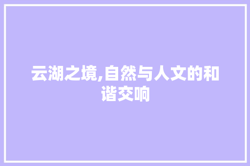 云湖之境,自然与人文的和谐交响