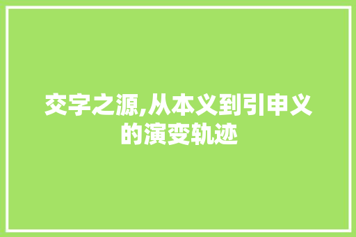 交字之源,从本义到引申义的演变轨迹