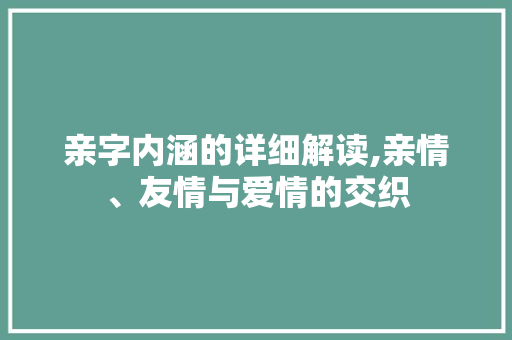 亲字内涵的详细解读,亲情、友情与爱情的交织