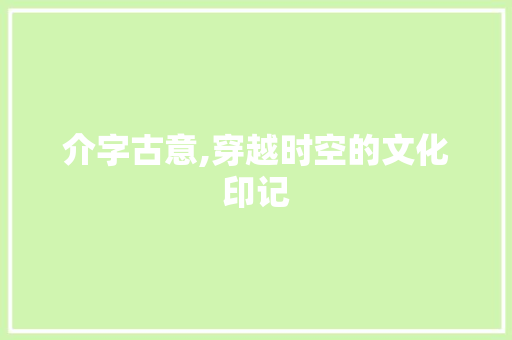 介字古意,穿越时空的文化印记