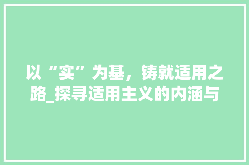 以“实”为基，铸就适用之路_探寻适用主义的内涵与价值