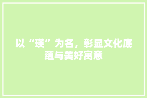 以“瑛”为名，彰显文化底蕴与美好寓意