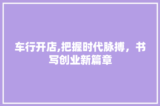 车行开店,把握时代脉搏，书写创业新篇章