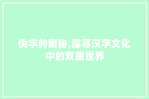 伪字的奥秘,探寻汉字文化中的双重世界