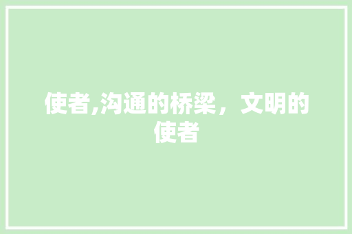 使者,沟通的桥梁，文明的使者