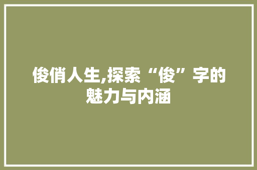 俊俏人生,探索“俊”字的魅力与内涵