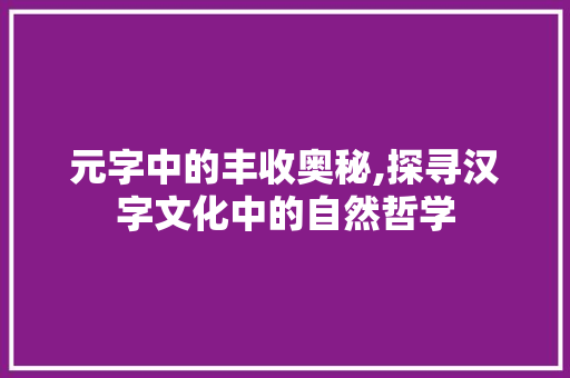 元字中的丰收奥秘,探寻汉字文化中的自然哲学