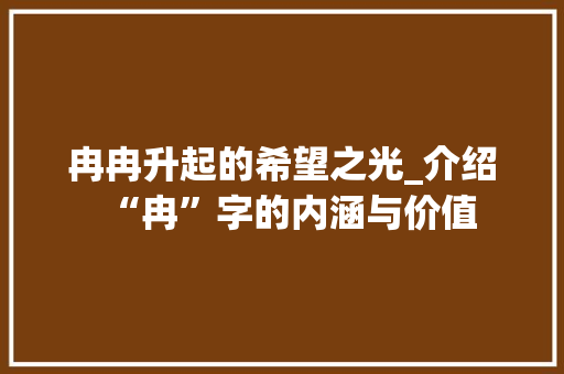 冉冉升起的希望之光_介绍“冉”字的内涵与价值