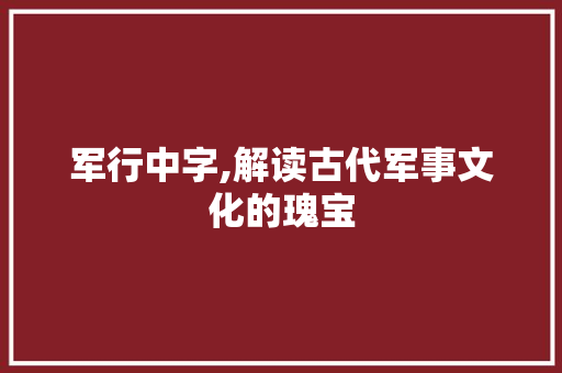 军行中字,解读古代军事文化的瑰宝