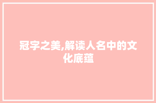 冠字之美,解读人名中的文化底蕴