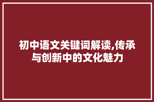 初中语文关键词解读,传承与创新中的文化魅力