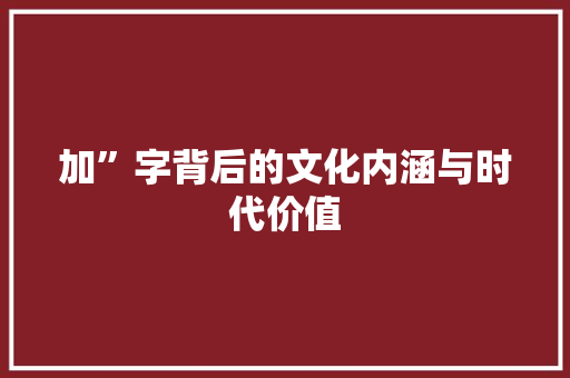 加”字背后的文化内涵与时代价值