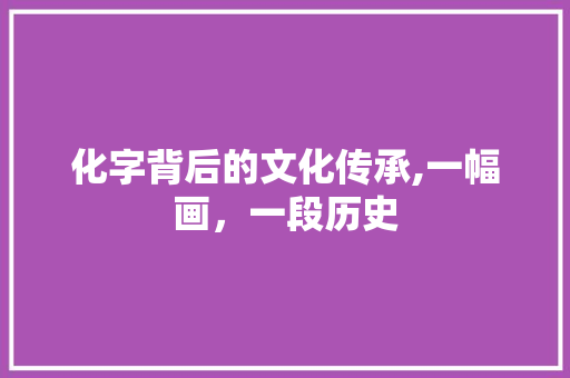 化字背后的文化传承,一幅画，一段历史
