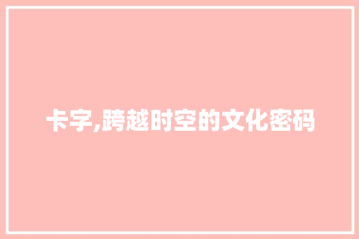 卡字,跨越时空的文化密码
