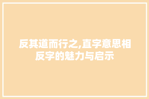 反其道而行之,直字意思相反字的魅力与启示