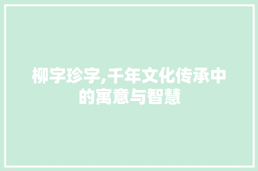 柳字珍字,千年文化传承中的寓意与智慧