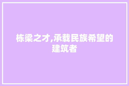 栋梁之才,承载民族希望的建筑者