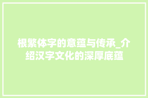 根繁体字的意蕴与传承_介绍汉字文化的深厚底蕴 成语汇编