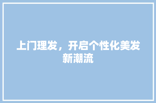 上门理发，开启个性化美发新潮流