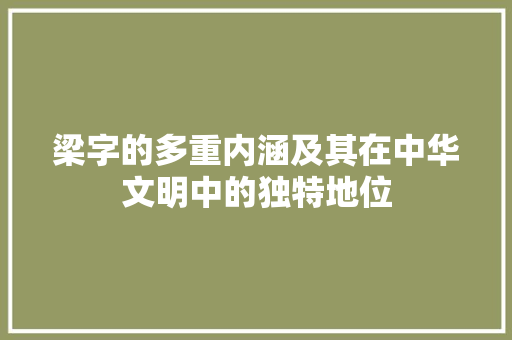 梁字的多重内涵及其在中华文明中的独特地位