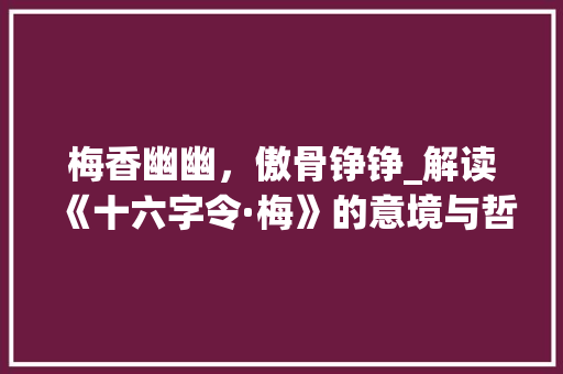 梅香幽幽，傲骨铮铮_解读《十六字令·梅》的意境与哲理