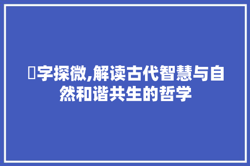 梜字探微,解读古代智慧与自然和谐共生的哲学