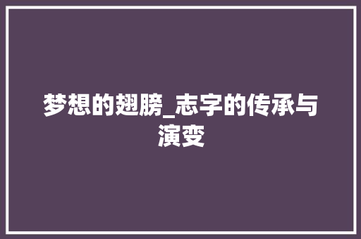 梦想的翅膀_志字的传承与演变